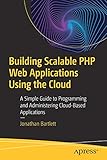 Building Scalable PHP Web Applications Using the Cloud: A Simple Guide to Programming and Administering Cloud-Based Applications by Jonathan Bartlett