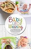 Baby Led Weaning - Das umfassende Baby Kochbuch zur neuen Baby Ernährung mit vielen Tipps und leckeren, schnellen und einfachen BLW Rezepten: Das ... ganze Familie (Baby Ernährung Buch, Band 1) by 