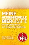 Meine heterosexuelle Biergrafie. Ficken und Saufen als Olympische Disziplin by