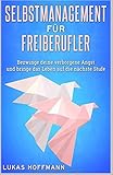 Selbstmanagement für Freiberufler: Bezwinge deine verborgene Angst und bringe das Leben auf die nächste Stufe by 
