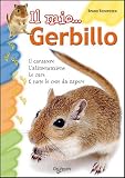 Il mio gerbillo. Il carattere, l'alimentazione, le cure e tutte le cose da sapere. Ediz. illustrata