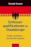 Schlüsselqualifikationen für Staatsbürger: Politik verstehen - Demokratie bejahen by