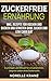 Produktbild Zuckerfreie Ernährung Grundlagen und Wissen für ein gesünderes, längeres Leben ohne Zuckersucht inkl. Rezepte für Kochen und Backen und Genießen ohne Zucker und Low Carb Diät