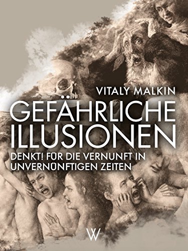 Gefährliche Illusionen: Denkt! Für die Vernunft in unvernünftigen Zeiten