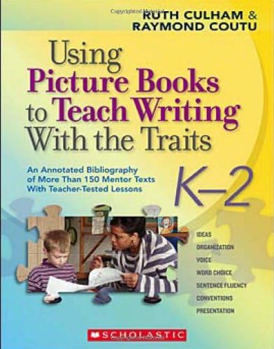 Using Picture Books to Teach Writing with the Traits: K-2: An Annotated Bibliography of More Than 150 Mentor Texts with Teacher-Tested Lessons