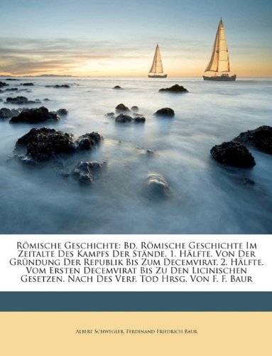 Römische Geschichte: Bd. Römische Geschichte Im Zeitalte Des Kampfs Der Stände. 1. Hälfte. Von Der Gründung Der Republik Bis Zum Decemvirat. 2. ... Nach Des Verf. Tod Hrsg. Von F. F. Baur