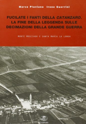Fucilate i fanti della Catanzaro. La fine della leggenda sulle decimazioni della grande guerra Fucilate i fanti della Catanzaro. La fine della leggenda sulle decimazioni della grande guerra