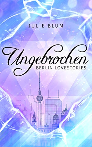 Ungebrochen: Berlin Lovestories von [Blum, Julie]