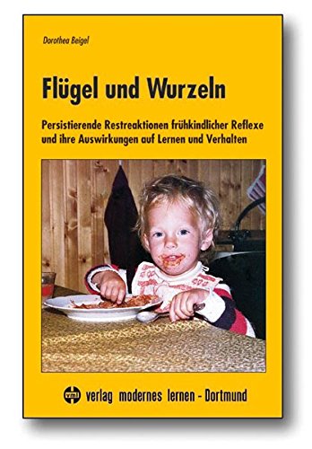 Preisvergleich Produktbild Flügel und Wurzeln: Persistierende Restreaktionen frühkindlicher Reflexe und ihre Auswirkungen auf Lernen und Verhalten