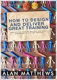 How To Design And Deliver Great Training (English Edition) by