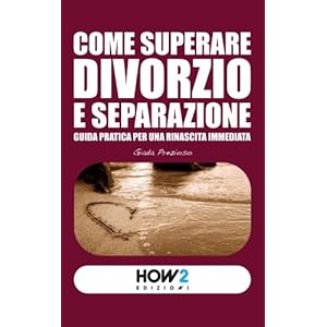 Come superare Divorzio e Separazione: guida pratica per una rinascita immediata. (HOW