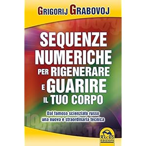 Sequenze numeriche per rigenerare e guarire il tuo corpo: Dal famoso scienziato russo
