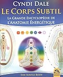 Le Corps subtil: La grande encyclopédie de l'Anatomie énergétique