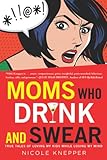 Image de Moms Who Drink and Swear: True Tales of Loving My Kids While Losing My