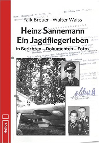 Heinz Sannemann - Ein Jagdfliegerleben: in Berichten - Dokumenten - Fotos Heinz Sannemann - Ein Jagdfliegerleben: in Berichten - Dokumenten - Fotos