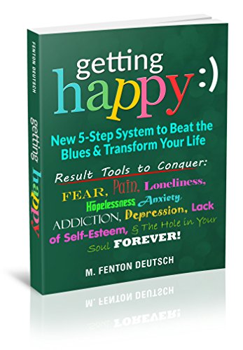 Getting Happy:) - New 5-Step System to Beat the Blues & Transform Your Life: Result Tools to Conquer:  Fear, Pain, Loneliness, Hopelessness, Anxiety, Addiction, ... Depression, Lack of Self-Esteem Forever