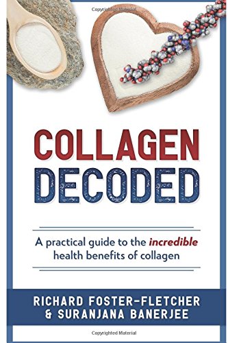 Collagen Decoded: A Practical Guide To The Incredible Health Benefits of Collagen