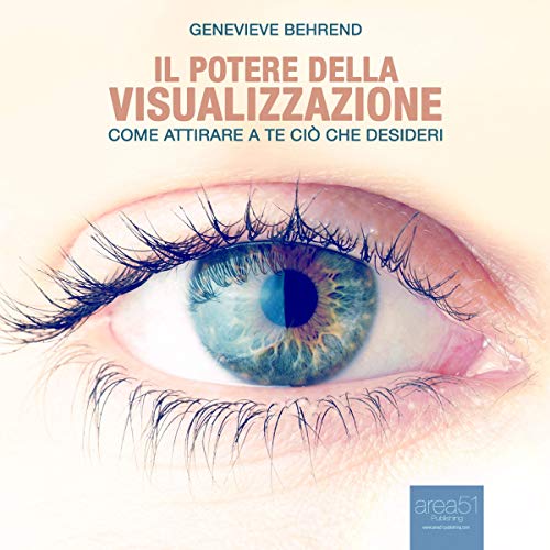 Il potere della visualizzazione: Come attirare a te ciò che desideri Il potere della visualizzazione: Come attirare a te ciò che desideri