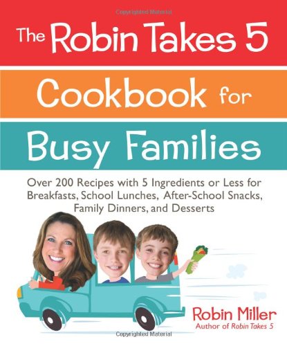 Download The Robin Takes 5 Cookbook for Busy Families: Over 200 Recipes with 5 Ingredients or Less for Breakfasts, School Lunches, After-School Snacks, Family Dinners, and Desserts Download The Robin Takes 5 Cookbook for Busy Families: Over 200 Recipes with 5 Ingredients or Less for Breakfasts, School Lunches, After-School Snacks, Family Dinners, and Desserts