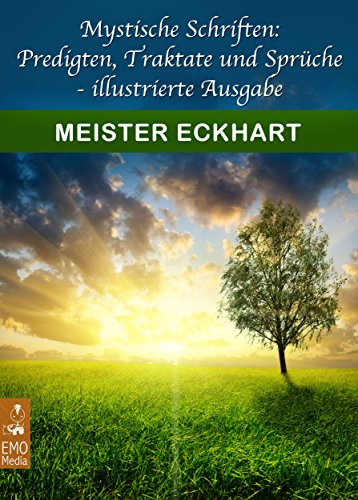 Download Mystische Schriften: Predigten, Traktate, Sprüche - illustrierte Ausgabe. Eckhart von Hochheim. Seine wichtigsten Schriften. Christentum, Mystik, Taoismus, Buddhismus, Spiritualität: Alles ist eins?