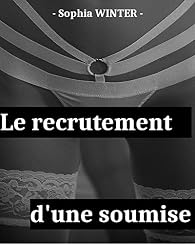 Le recrutement d'une soumise - Sophia Winter - Babelio