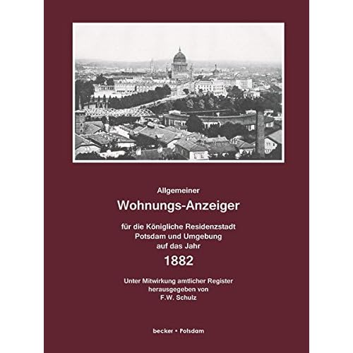 Allgemeiner Wohnungsanzeiger für die Königliche Residenzstadt Potsdam und Umgebung auf das Jahr 1882: Unter Mitbenutzung amtlicher Register ... 1883 (Historische Adressbücher) Allgemeiner Wohnungsanzeiger für die Königliche Residenzstadt Potsdam und Umgebung auf das Jahr 1882: Unter Mitbenutzung amtlicher Register ... 1883 (Historische Adressbücher)