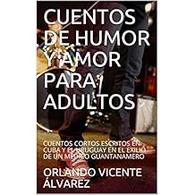 CUENTOS DE HUMOR Y AMOR PARA ADULTOS : CUENTOS CORTOS ESCRITOS EN CUBA Y EL URUGUAY EN EL EXILIO DE UN MÉDICO GUANTANAMERO (English Edition)