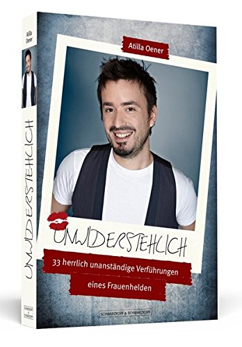 Unwiderstehlich: 33 herrlich unanständige Verführungen eines Frauenhelden