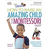 How To Raise An Amazing Child the Montessori Way, 2nd Edition: A Parents' Guide to Building Creativity, Confidence, and Independence