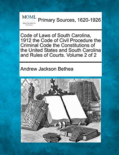 Code of Laws of South Carolina, 1912 the Code of Civil Procedure the Criminal Code the Constitutions of the United States and South Carolina and Rules of Courts. Volume 2 of 2