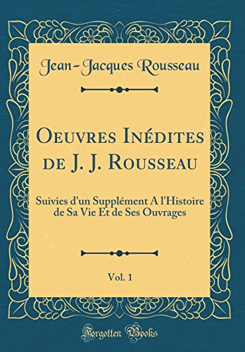Oeuvres Inedites de J. J. Rousseau, Vol. 1: Suivies D'Un Supplement A L'Histoire de Sa Vie Et de Ses Ouvrages (Classic Reprint) en ligne