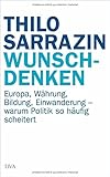 Wunschdenken: Europa, W&auml;hrung, Bildung, Einwanderung - warum Politik so h&auml;ufig scheitert