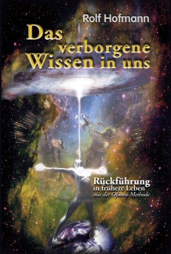 Das verborgene Wissen in uns: Rückführung in frühere Leben mit der Ofaatu-Methode