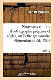 Image de Nouveaux cahiers d'orthographe préparés et réglés, ou Petite grammaire élémentaire : Tome 12: avec exercices orthographiques et résumés en 57