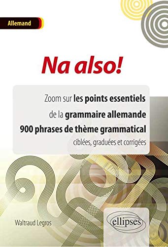 Na Also ! Zoom Sur les Points Essentiels de la Grammaire Allemande 900 Phrases de Thème Grammatical Ciblées Graduées et Corrigées Na Also ! Zoom Sur les Points Essentiels de la Grammaire Allemande 900 Phrases de Thème Grammatical Ciblées Graduées et Corrigées