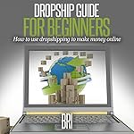 Dropship Guide for Beginners: How to Use Dropshipping to Make Money Online