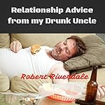 Relationship Advice from My Drunk Uncle: Good Advice Despite Too Many Beers