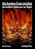 Das formlose Feuer gestalten: Die destillierte Quintessenz von Magick by 