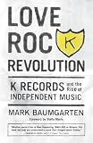 Image de Love Rock Revolution: K Records and the Rise of Independent Music