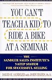 You Can't Teach a Kid to Ride a Bike at a Seminar: The Sandler Sales Institute's 7-Step System for Successful Selling by 