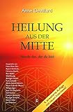 Heilung aus der Mitte: Werde der, der du bist. Gespräche mit u.a. Hans-Peter Dürr, Rupert Sheldrake, Ken Wilber, Wolf Büntig, Ruediger Dahlke, Anne ... Walsch, Maria-Gabriele Wosien, Willigis Jäger by 