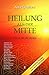 Heilung aus der Mitte: Werde der, der du bist. Gespräche mit u.a. Hans-Peter Dürr, Rupert Sheldrake, Ken Wilber, Wolf Büntig, Ruediger Dahlke, Anne ... Walsch, Maria-Gabriele Wosien, Willigis Jäger by 