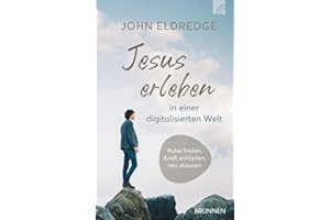 Jesus erleben in einer digitalisierten Welt: Ruhe finden, Kraft schöpfen, neu staunen - Gott wahrhaftig im Alltag erleben in einer Welt der Rastlosigkeit und digitalen Reiz-Überflutung