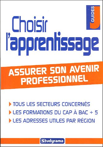 Choisir l'apprentissage : assurer son avenir professionnel. tous les secteurs concernés, les formations du CAP à Bac +5, les adresses utiles par région