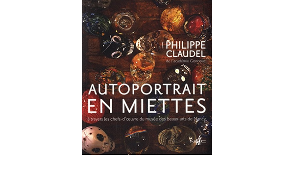 Amazon Fr Autoportrait En Miettes A Travers Les Chefs D Oeuvre Du Musee Des Beaux Arts De Nancy Claudel Philippe Livres