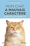 Mon chat a mauvais caractère : Domptez le fauve qui sommeille en lui !