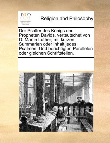 Der Psalter des K??nigs und Propheten Davids, verteutschet von D. Martin Luther; mit kurzen Summarien oder Inhalt jedes Psalmen. Und berichtigten Parallelen oder gleichen Schriftstellen. by See Notes Multiple Contributors (2010-06-10)