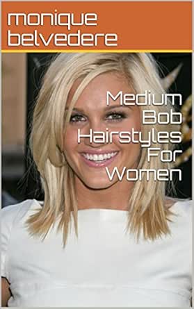 Medium Bob Hairstyles For Women Ebook Monique Belvedere Amazon