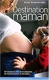 Destination maman : Voyage au pays de la grossesse, de l'accouchement et des bébés