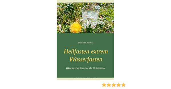 Heilfasten Extrem Wasserfasten Wissenwertes Uber Eine Alte Heilmethode Amazon De Kockeritz Monika Bucher